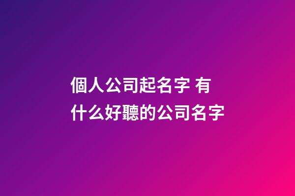 個人公司起名字 有什么好聽的公司名字